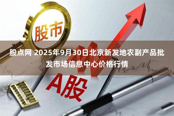 股点网 2025年9月30日北京新发地农副产品批发市场信息中心价格行情